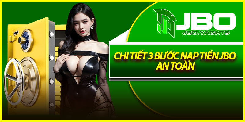 Chi tiết 3 bước nạp tiền Jbo an toàn