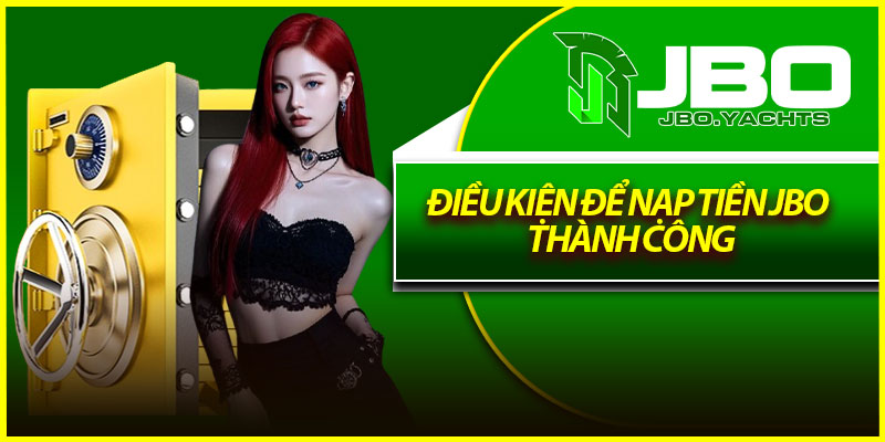 Điều kiện để nạp tiền Jbo thành công