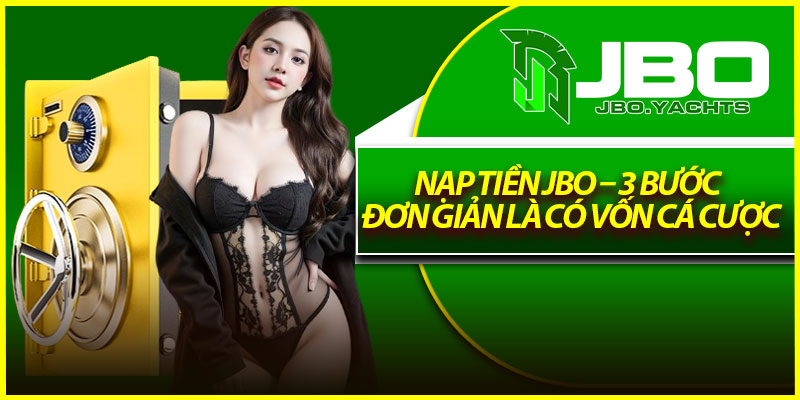 Nạp Tiền Jbo – 3 Bước Đơn Giản Là Có Vốn Cá Cược