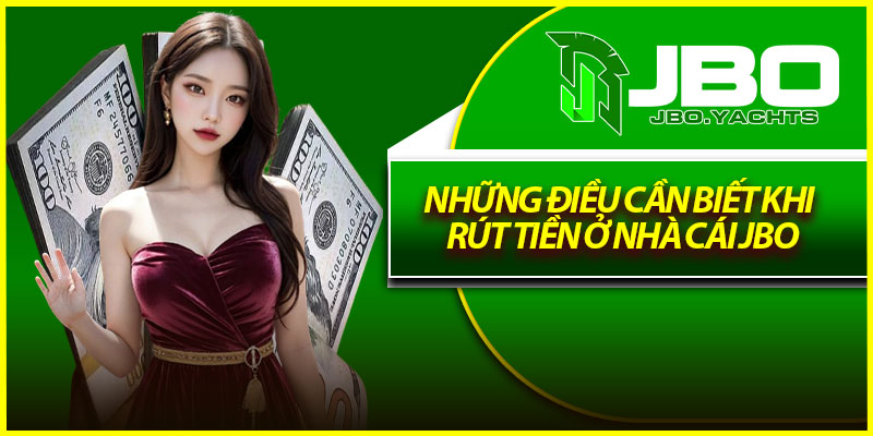 Những điều cần biết khi rút tiền ở nhà cái Jbo