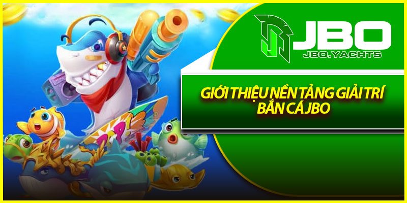 Giới thiệu nền tảng giải trí bắn cá Jbo