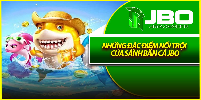 Những đặc điểm nổi trội của sảnh bắn cá Jbo