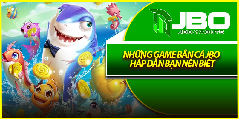 Những game bắn cá Jbo hấp dẫn bạn nên biết